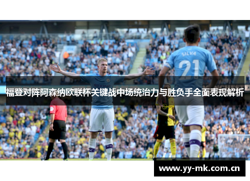福登对阵阿森纳欧联杯关键战中场统治力与胜负手全面表现解析 福登对阵阿森纳欧联杯关键战中场统治力与胜负手全面表现解析