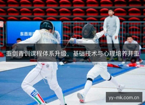 重剑青训课程体系升级,基础技术与心理培养并重 重剑青训课程体系升级,基础技术与心理培养并重